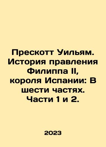Preskott Uilyam. Istoriya pravleniya Filippa II, korolya Ispanii: V shesti chastyakh. Chasti 1 i 2./Prescott William: The History of Philip II, King of Spain: In Six Parts, Parts 1 and 2. In Russian - landofmagazines.com