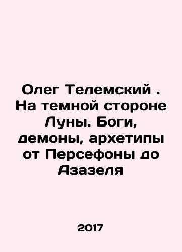 Oleg Telemskiy. Na temnoy storone Luny. Bogi, demony, arkhetipy ot Persefony do Azazelya/Oleg Telemsky. On the Dark Side of the Moon. Gods, Demons, Archetypes from Persephone to Azazel In Russian - landofmagazines.com