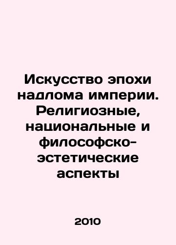 Iskusstvo epokhi nadloma imperii. Religioznye, natsionalnye i filosofsko-esteticheskie aspekty/Art of the Era of Broken Empire: Religious, National, and Philosophical-Aesthetic Aspects In Russian - landofmagazines.com
