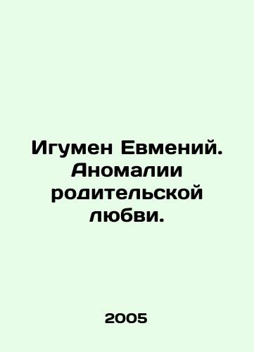Igumen Evmeniy. Anomalii roditelskoy lyubvi./Abbot Evmeny. The anomalies of parental love. In Russian - landofmagazines.com
