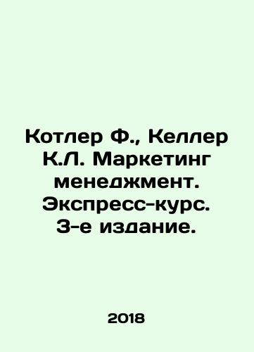 Kotler F., Keller K.L. Marketing menedzhment. Ekspress-kurs. 3-e izdanie./Kotler F., Keller K.L. Marketing Management. Express Course. 3rd Edition. In Russian - landofmagazines.com