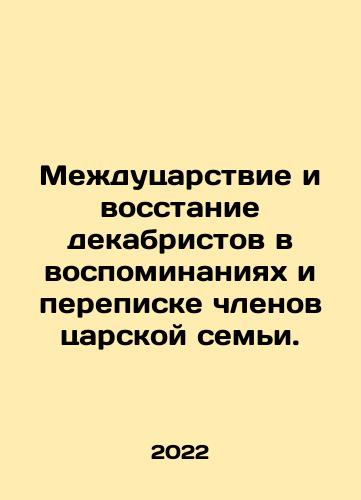 Mezhdutsarstvie i vosstanie dekabristov v vospominaniyakh i perepiske chlenov tsarskoy semi./The interregnum and rebellion of the Decembrists in the recollections and correspondence of members of the royal family. In Russian - landofmagazines.com