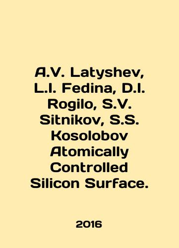 A.V. Latyshev, L.I. Fedina, D.I. Rogilo, S.V. Sitnikov, S.S. Kosolobov Atomically Controlled Silicon Surface./A.V. Latyshev, L.I. Fedina, D.I. Rogilo, S.V. Sitnikov, S.S. Kosolobov Atomically Controlled Silicon Surface. In English - landofmagazines.com