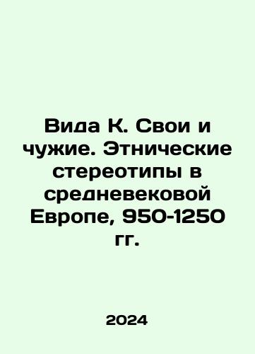 Vida K. Svoi i chuzhie. Etnicheskie stereotipy v srednevekovoy Evrope, 950–1250 gg./The View of K. and Aliens: Ethnic Stereotypes in Medieval Europe, 950-1250 In Russian - landofmagazines.com
