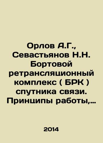 Orlov A.G.,  Sevastyanov N.N. Bortovoy retranslyatsionnyy kompleks ( BRK ) sputnika svyazi. Printsipy raboty, postroenie, parametry./Orlov A.G.,  Sevastyanov N.N. On-board transponder complex (DBK) of communications satellite. Principles of operation, construction, parameters. In Russian - landofmagazines.com