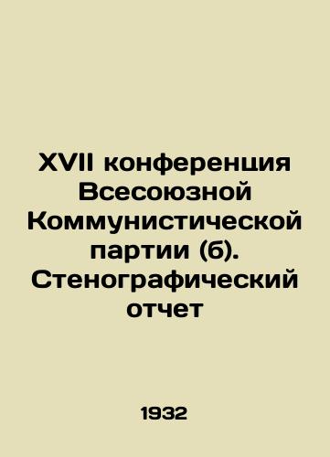 XVII konferentsiya Vsesoyuznoy Kommunisticheskoy partii (b). Stenograficheskiy otchet/17th Conference of the All-Union Communist Party (b). Verbatim Report In Russian - landofmagazines.com