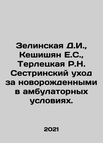 Zelinskaya D.I.,  Keshishyan E.S.,  Terletskaya R.N. Sestrinskiy ukhod za novorozhdennymi v ambulatornykh usloviyakh./Zelinskaya D.I.,  Keshishian E.S.,  Terletskaya R.N. Nursing care for newborns in outpatient conditions. In Russian - landofmagazines.com