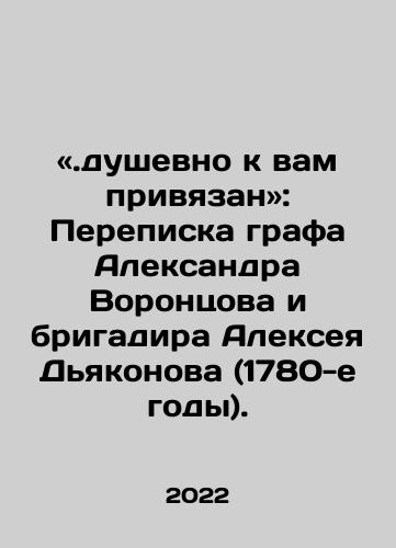 «Dushevno k vam privyazan»: Perepiska grafa Aleksandra Vorontsova i brigadira Alekseya Dyakonova (1780-e gody)./I am emotionally attached to you: Correspondence between Count Alexander Vorontsov and Foreman Alexey Diakonov (1780 s) In Russian - landofmagazines.com