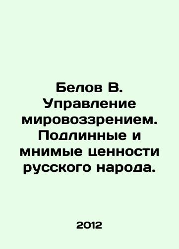Belov V. Upravlenie mirovozzreniem. Podlinnye i mnimye tsennosti russkogo naroda./Belov V. Management of the worldview. True and imaginary values of the Russian people. In Russian - landofmagazines.com