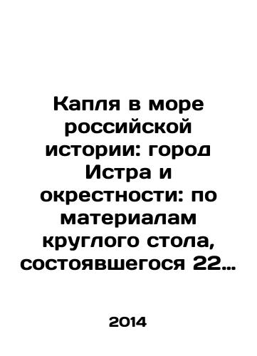 Kaplya v more rossiyskoy istorii: gorod Istra i okrestnosti: po materialam kruglogo stola, sostoyavshegosya 22 fevralya 2014 g. v Vystavochnom korpuse Istoriko-arkhitekturnogo i khudozhestvennogo muzeya Novyy Ierusalim Moskovskaya oblast, g. Istra/A drop in the sea of Russian history: the city of Istra and its environs: based on the materials of a round table held on February 22, 2014 in the Exhibition Building of the Historical, Architectural and Art Museum New Jerusalem, Moscow region, Istra In Russian - landofmagazines.com