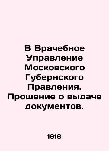 V Vrachebnoe Upravlenie Moskovskogo Gubernskogo Pravleniya. Proshenie o vydache dokumentov./To the Medical Department of the Moscow Province Board. Application for issuance of documents. In Russian - landofmagazines.com