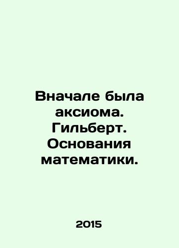 Vnachale byla aksioma. Gilbert. Osnovaniya matematiki./At the beginning there was an axiom. Gilbert. The foundations of mathematics. In Russian - landofmagazines.com