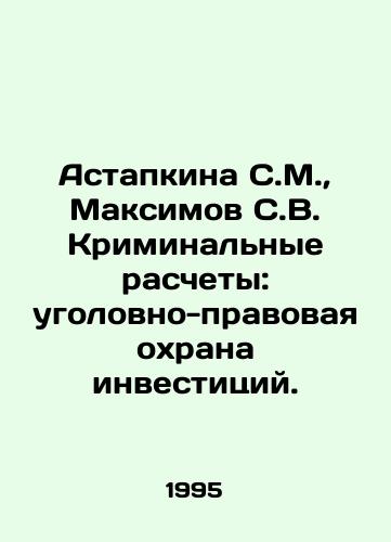 Astapkina S.M.,  Maksimov S.V. Kriminalnye raschety: ugolovno-pravovaya okhrana investitsiy./Astapkina S.M.,  Maksimov S.V. Criminal settlements: criminal law protection of investments. In Russian - landofmagazines.com