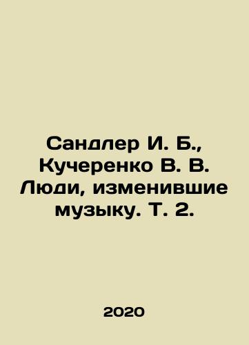 Sandler I. B., Kucherenko V. V. Lyudi, izmenivshie muzyku. T. 2./Sandler I. B., Kucherenko V. V. The People Who Changed Music. Vol. 2. In Russian - landofmagazines.com