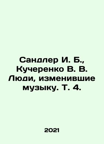 Sandler I. B., Kucherenko V. V. Lyudi, izmenivshie muzyku. T. 4./Sandler I. B., Kucherenko V. V. The People Who Changed Music. Vol. 4. In Russian - landofmagazines.com