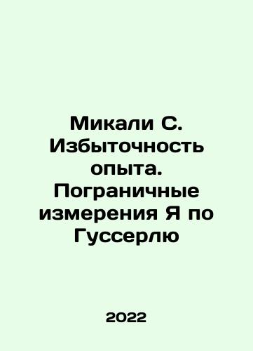 Mikali S. Izbytochnost opyta. Pogranichnye izmereniya Ya po Gusserlyu/Mikali S. Excess Experience. The Frontier Dimensions of Goosserl Ya In Russian - landofmagazines.com