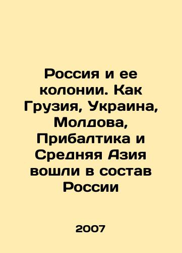 Rossiya i ee kolonii. Kak Gruziya, Ukraina, Moldova, Pribaltika i Srednyaya Aziya voshli v sostav Rossii/Russia and its Colonies. How Georgia, Ukraine, Moldova, the Baltic States, and Central Asia became part of Russia In Russian - landofmagazines.com