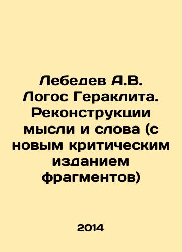 Lebedev A.V. Logos Geraklita. Rekonstruktsii mysli i slova (s novym kriticheskim izdaniem fragmentov)/Lebedev A.V. Logos Heraklita. Reconstruction of Thought and Word (with a new critical edition of fragments) In Russian - landofmagazines.com