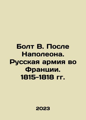 Bolt V. Posle Napoleona. Russkaya armiya vo Frantsii. 1815-1818 gg./Bolt V. After Napoleon. The Russian Army in France. 1815-1818. In Russian - landofmagazines.com