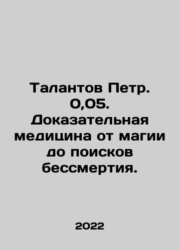 Talantov Petr. 0,05. Dokazatelnaya meditsina ot magii do poiskov bessmertiya./The Talents Peter. 0.05. Evidence-based medicine from magic to the quest for immortality. In Russian - landofmagazines.com