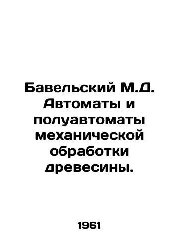 Bavelskiy M.D. Avtomaty i poluavtomaty mekhanicheskoy obrabotki drevesiny./Bavelsky M.D. Automatic and semi-automatic wood machining machines. In Russian - landofmagazines.com