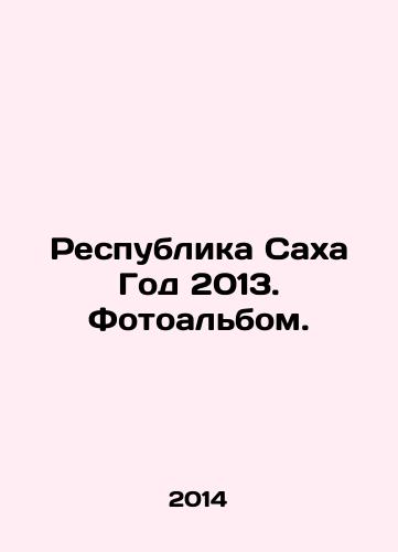 Respublika Sakha God 2013. Fotoalbom./Republic of Sakha Year 2013. Photo album. In Russian - landofmagazines.com