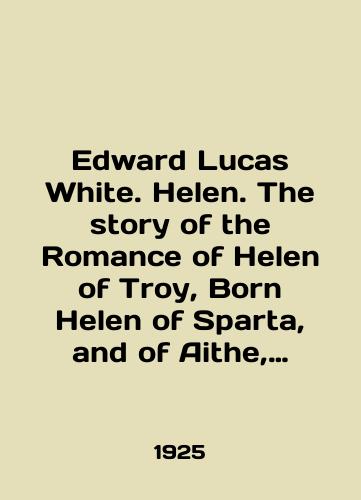 Edward Lucas White. Helen. The story of the Romance of Helen of Troy, Born Helen of Sparta, and of Aithe, Mother of King Theseus of Attica, who became Helen s bondslave, Handmaid and foster-mother./Edward Lucas White. Helen. The story of the romance of Helen of Troy, Born Helen of Sparta, and of Aithe, Mother of King Theseus of Attica, who became Helens bondslave, Handmaid and foster-mother. In English - landofmagazines.com