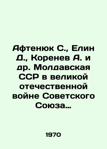 Aftenyuk S.,  Elin D.,  Korenev A. i dr. Moldavskaya SSR v velikoy otechestvennoy voyne Sovetskogo Soyuza 1941-1945gg./Aftenyuk S.,  Elin D.,  Korenev A. et al. Moldovan SSR in the Great Patriotic War of the Soviet Union 1941-1945. In Russian - landofmagazines.com