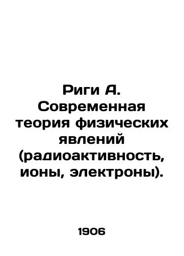 Rigi A. Sovremennaya teoriya fizicheskikh yavleniy (radioaktivnost, iony, elektrony)./Riga A. Modern theory of physical phenomena (radioactivity, ions, electrons). In Russian - landofmagazines.com