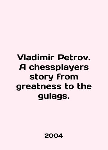 Vladimir Petrov. A chessplayers story from greatness to the gulags./Vladimir Petrov. A chessplayers story from greatness to the gulags. In English - landofmagazines.com