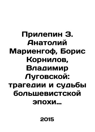 Prilepin Z. Anatoliy Mariengof, Boris Kornilov, Vladimir Lugovskoy: tragedii i sudby bolshevistskoy epokhi Seriya: Zhizn Zamechatelnykh Lyudey (ZhZL/Prilepin Z. Anatoly Mariengof, Boris Kornilov, Vladimir Lugovskaya: Tragedy and Fates of the Bolshevik Era In Russian - landofmagazines.com