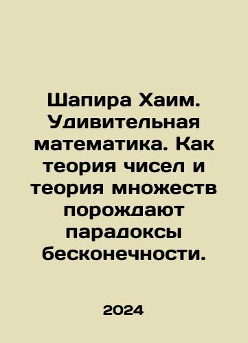 Shapira Khaim. Udivitelnaya matematika. Kak teoriya chisel i teoriya mnozhestv porozhdayut paradoksy beskonechnosti./Shapira Chaim. Amazing mathematics. How number theory and set theory generate infinity paradoxes. In Russian - landofmagazines.com