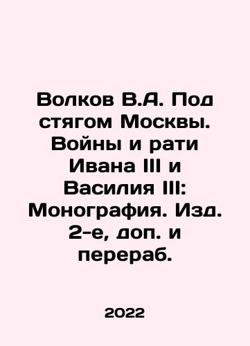Volkov V.A. Pod styagom Moskvy. Voyny i rati Ivana III i Vasiliya III: Monografiya. Izd. 2-e, dop. i pererab./Volkov V.A. Under the Stamp of Moscow. The Wars and Wars of Ivan III and Vasily III: Monograph In Russian - landofmagazines.com