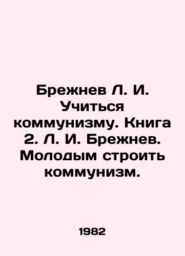 Brezhnev L. I. Uchitsya kommunizmu. Kniga 2. L. I. Brezhnev. Molodym stroit kommunizm./Brezhnev L. I. Learning Communism. Book 2. Brezhnev L. I. Young people to build communism. In Russian - landofmagazines.com