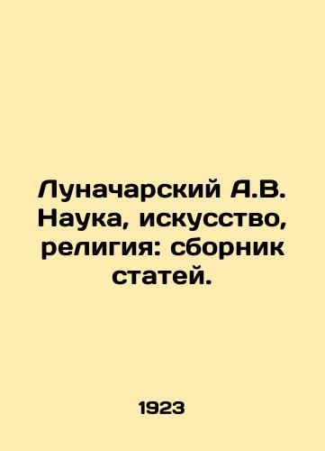 Lunacharskiy A.V. Nauka, iskusstvo, religiya: sbornik statey./Lunacharsky A.V. Science, art, religion: collection of articles. In Russian - landofmagazines.com