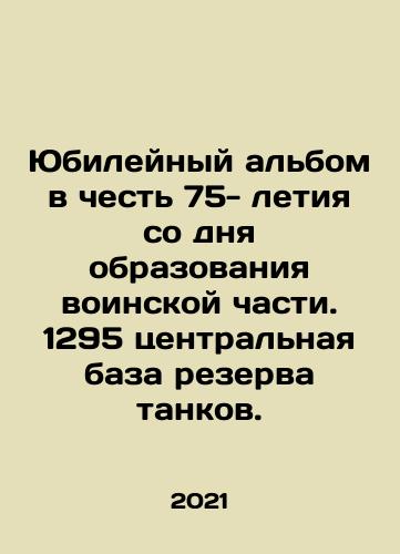 Yubileynyy albom v chest 75- letiya so dnya obrazovaniya voinskoy chasti. 1295 tsentralnaya baza rezerva tankov./Jubilee album in honor of the 75th anniversary of the formation of the military unit. 1295 central tank reserve base. In Russian - landofmagazines.com