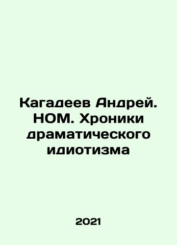 Kagadeev Andrey. NOM. Khroniki dramaticheskogo idiotizma/Andrei Kagadeev. NOM. Chronicles of Dramatic Idiocy In Russian - landofmagazines.com