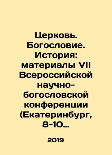 Tserkov. Bogoslovie. Istoriya: materialy VII Vserossiyskoy nauchno-bogoslovskoy konferentsii (Ekaterinburg, 8-10 fevralya 2019 g.)./Church. Theology. History: Proceedings of the 7th All-Russian Scientific and Theological Conference (Yekaterinburg, February 8-10, 2019). In Russian - landofmagazines.com