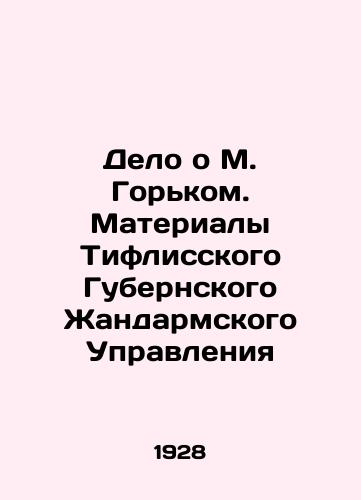 Delo o M. Gorkom. Materialy Tiflisskogo Gubernskogo Zhandarmskogo Upravleniya/The Gorky Case. Materials from the Tiflis Province Gendarmerie Directorate In Russian - landofmagazines.com