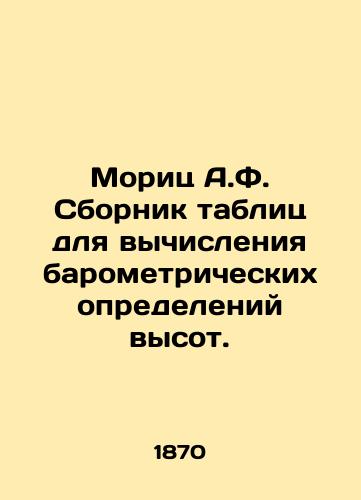 Morits A.F. Sbornik tablits dlya vychisleniya barometricheskikh opredeleniy vysot./Moritz A.F. Compilation of tables for calculating barometric height definitions. In Russian - landofmagazines.com