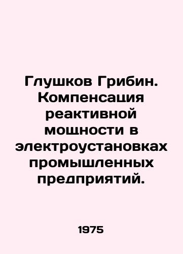 Glushkov Gribin. Kompensatsiya reaktivnoy moshchnosti v elektroustanovkakh promyshlennykh predpriyatiy./Glushkov Gribin. Compensation for reactive capacity in industrial power plants. In Russian - landofmagazines.com