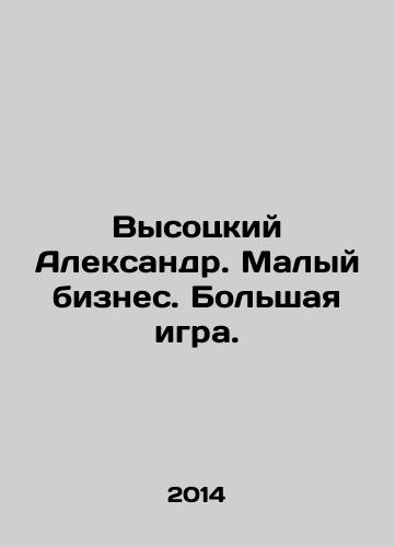 Vysotskiy Aleksandr. Malyy biznes. Bolshaya igra./Vysotsky Alexander. Small Business. Big Game. In Russian - landofmagazines.com