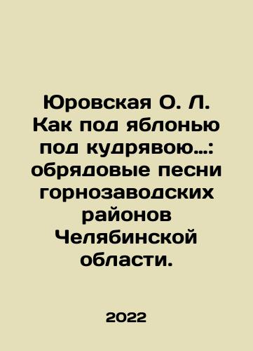Yurovskaya O. L. Kak pod yablonyu pod kudryavoyu…: obryadovye pesni gornozavodskikh rayonov Chelyabinskoy oblasti./Yurovskaya O. L. As Under an Apple Under the Curl: the ritual songs of the mining districts of Chelyabinsk region. In Russian - landofmagazines.com