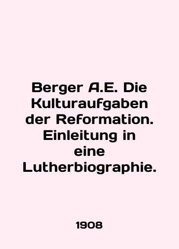 Berger A.E. Die Kulturaufgaben der Reformation. Einleitung in eine Lutherbiographie./Berger A.E. Die Kulturaufgaben der Reformation. Einleitung in eine Lutherbiography. In English - landofmagazines.com