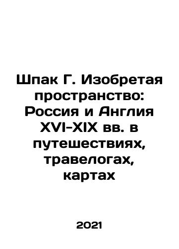 Shpak G. Izobretaya prostranstvo: Rossiya i Angliya XVI-XIX vv. v puteshestviyakh, travelogakh, kartakh/Shpak G. Inventing Space: 16th-19th Century Russia and England in Travel, Travels, and Maps In Russian - landofmagazines.com