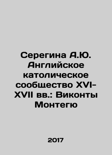 Seregina A.Yu. Angliyskoe katolicheskoe soobshchestvo XVI-XVII vv.: Vikonty Montegyu/Seregina A.Yu. English Catholic Community of the sixteenth and seventeenth centuries: Viscount Montagu In Russian - landofmagazines.com