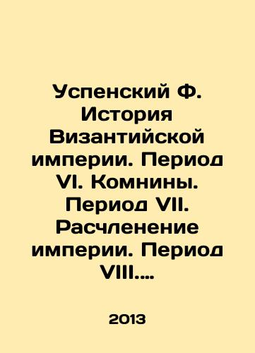 Uspenskiy F. Istoriya Vizantiyskoy imperii. Period VI. Komniny. Period VII. Raschlenenie imperii. Period VIII. Laskari i paleologi./Assumption F. History of the Byzantine Empire. Period VI. Komnina. Period VII. Dismemberment of Empire. Period VIII. Lascari and Paleologists. In Russian - landofmagazines.com