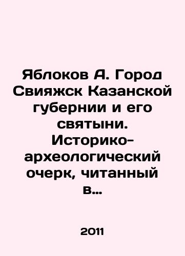 Yablokov A. Gorod Sviyazhsk Kazanskoy gubernii i ego svyatyni. Istoriko-arkheologicheskiy ocherk, chitannyy v zasedanii chlenov tserkovnogo istoriko-arkheologicheskogo obshchestva Kazanskoy eparkhii./Yablokov A. The city of Sviyazhsk in the Kazan province and its shrine. Historical and archaeological sketch read at a meeting of members of the Church Historical and Archaeological Society of the Kazan Diocese. In Russian - landofmagazines.com