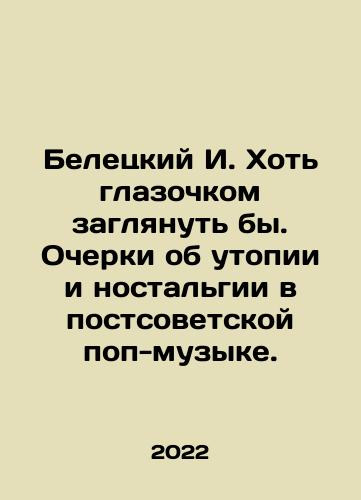 Beletskiy I. Khot glazochkom zaglyanut by. Ocherki ob utopii i nostalgii v postsovetskoy pop-muzyke./I. Beletsky I would like to take a peek. Essays on utopia and nostalgia in post-Soviet pop music. In Russian - landofmagazines.com