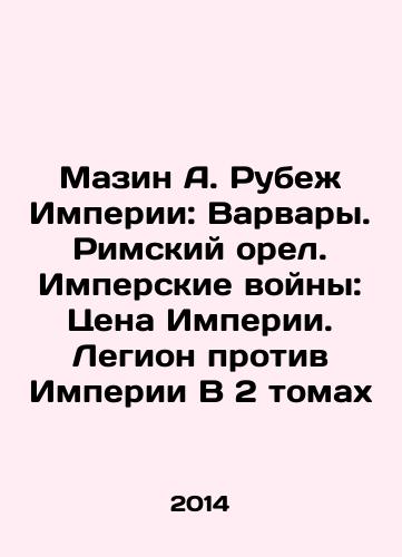 Mazin A. Rubezh Imperii: Varvary. Rimskiy orel. Imperskie voyny: Tsena Imperii. Legion protiv Imperii V 2 tomakh/Mazin A. The Ruin of Empire: Barbarians. The Roman Eagle. Imperial Wars: The Price of Empire. Legion vs. Empire In 2 Volumes In Russian - landofmagazines.com